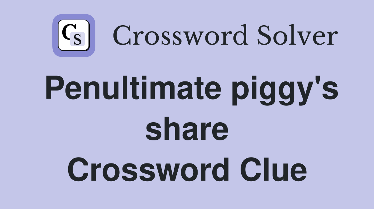 Penultimate piggy's share Crossword Clue