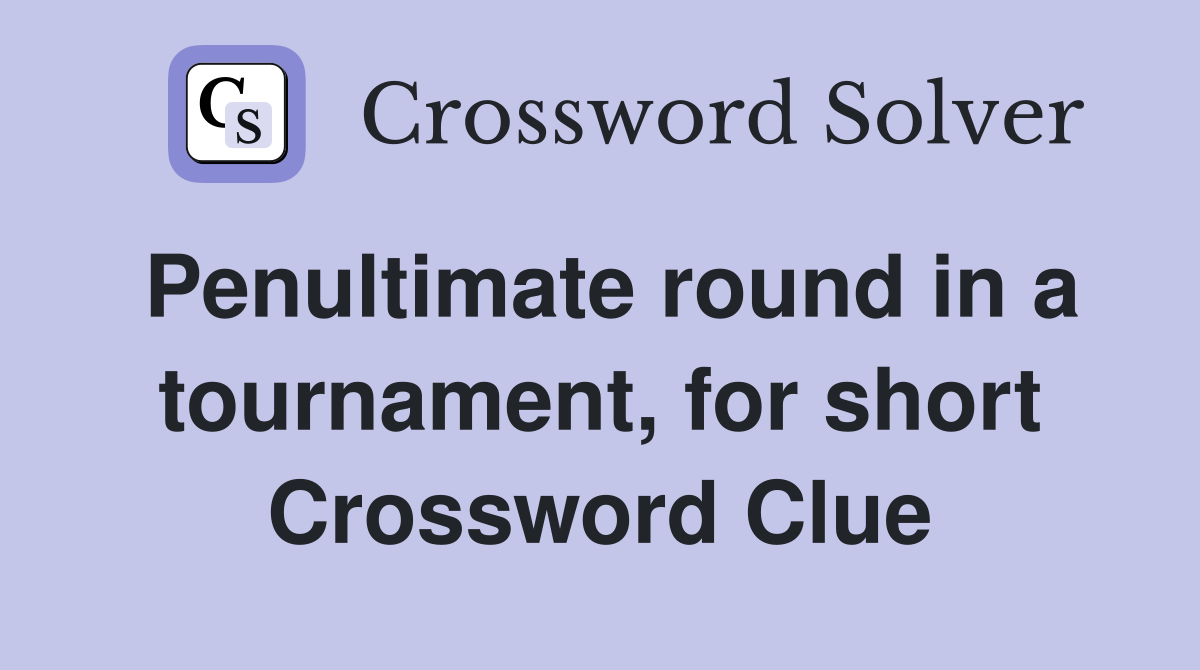 Penultimate round in a tournament, for short Crossword Clue