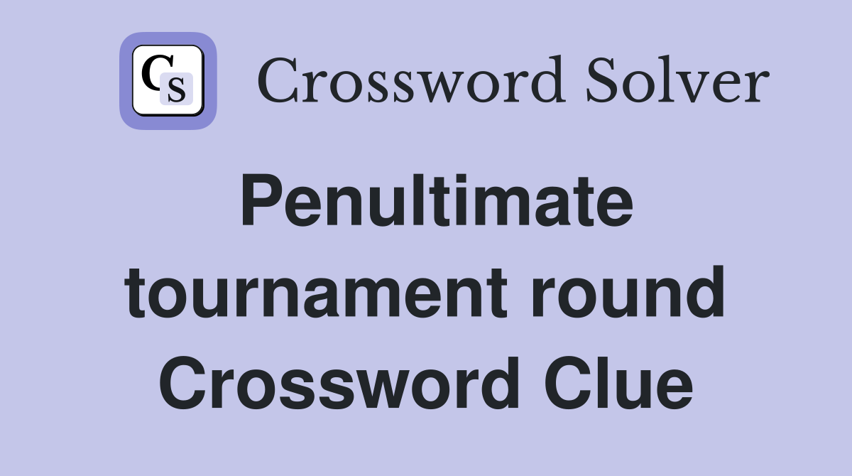 Penultimate tournament round Crossword Clue
