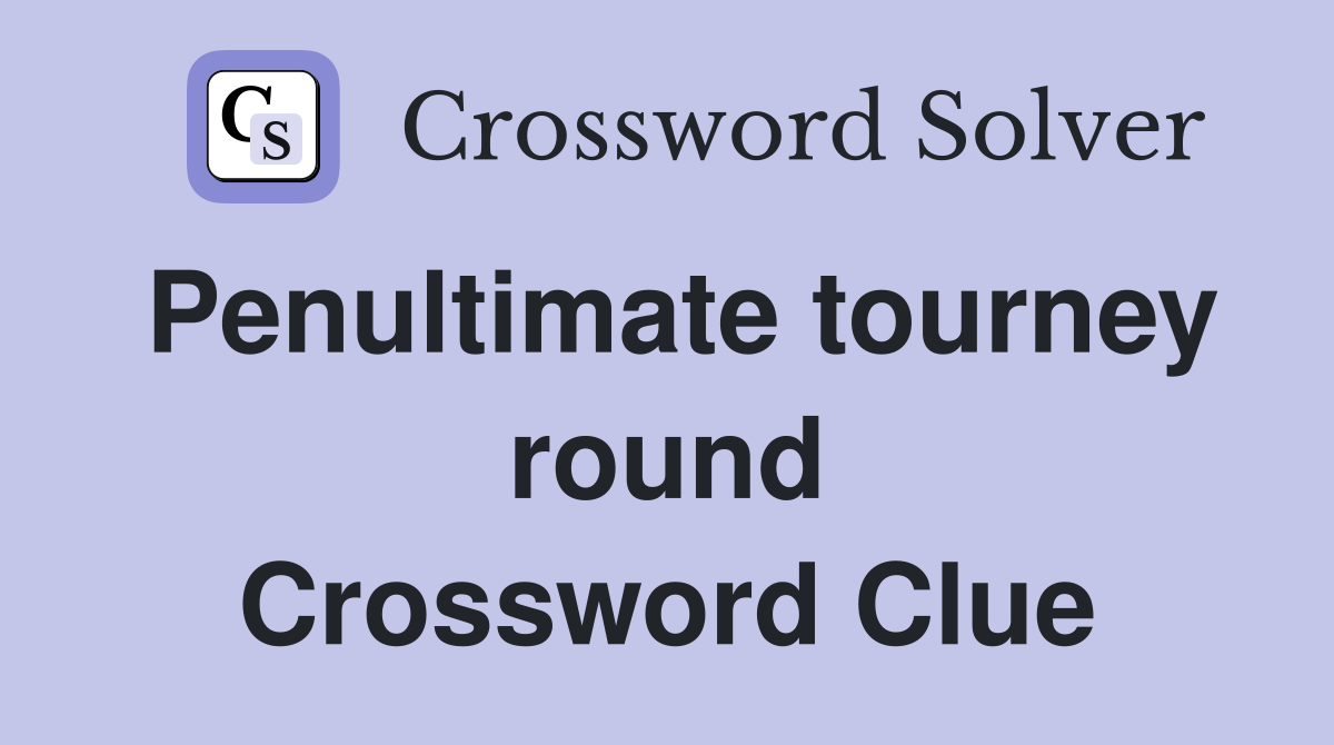 Penultimate tourney round Crossword Clue