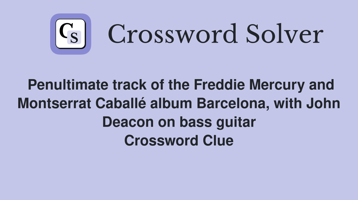 Penultimate track of the Freddie Mercury and Montserrat Caballé album Barcelona, with John Deacon on bass guitar Crossword Clue