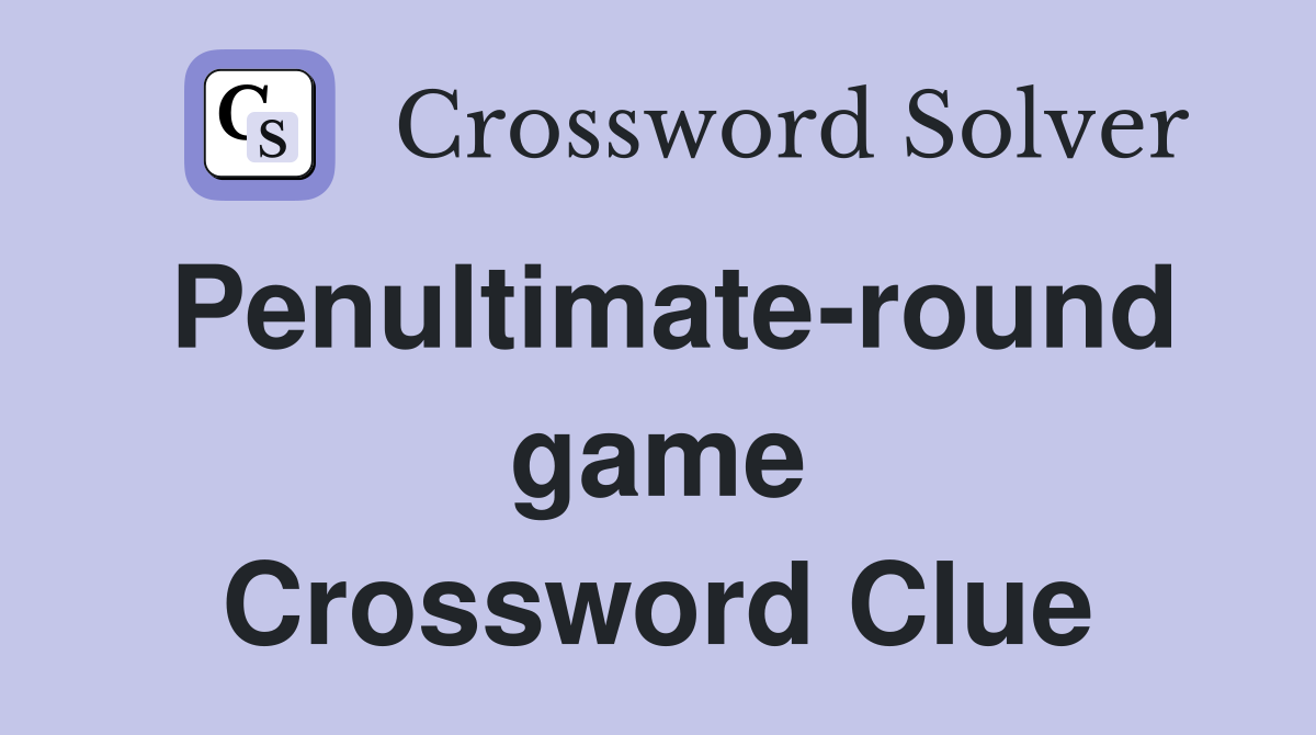 Penultimate-round game Crossword Clue