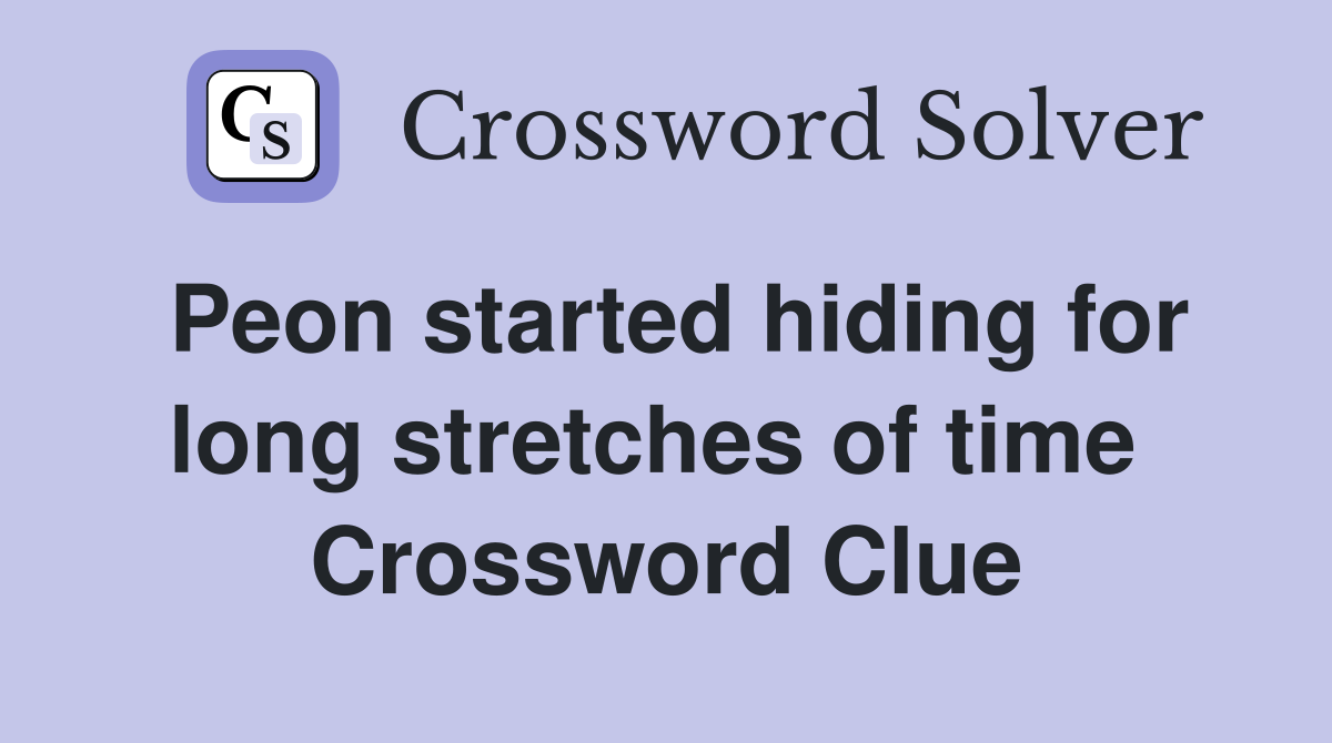Peon started hiding for long stretches of time  Crossword Clue