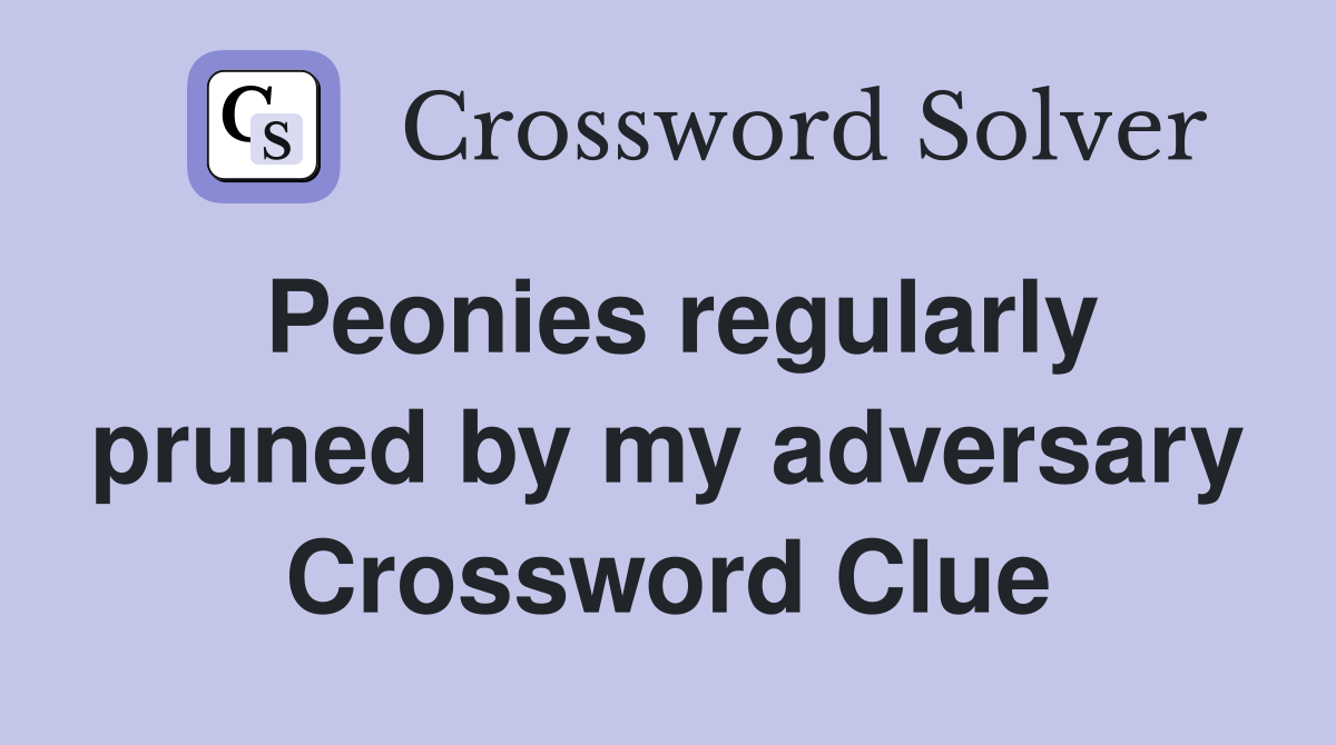 Peonies regularly pruned by my adversary Crossword Clue