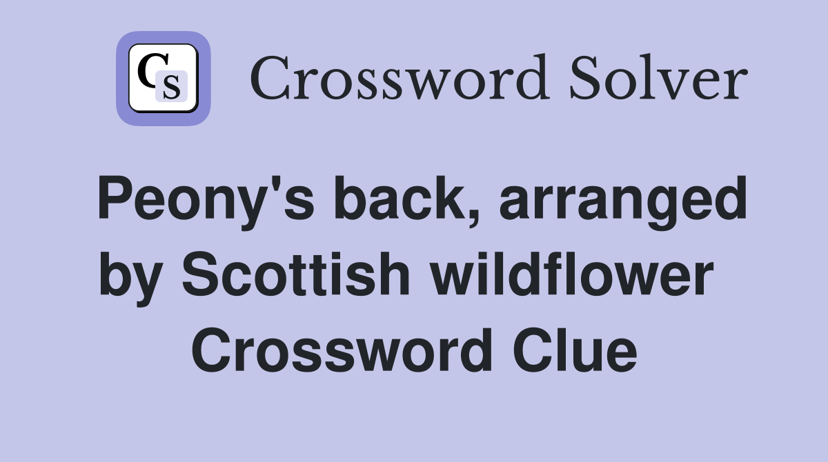 Peony's back, arranged by Scottish wildflower  Crossword Clue