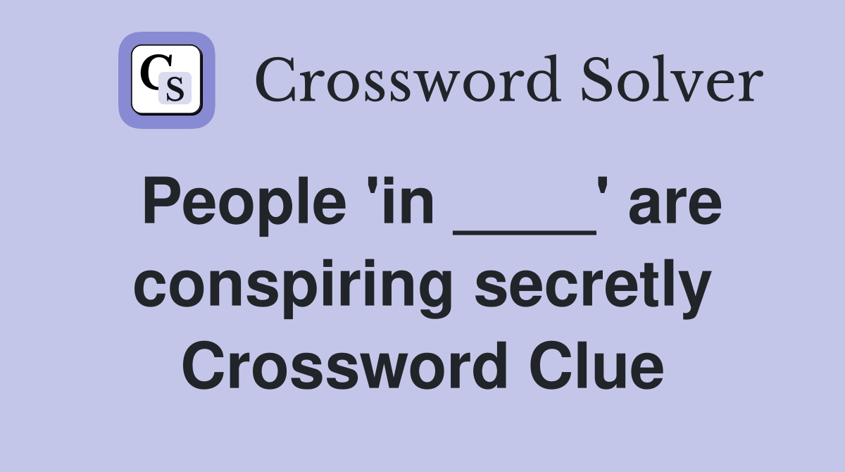 People 'in ____' are conspiring secretly Crossword Clue