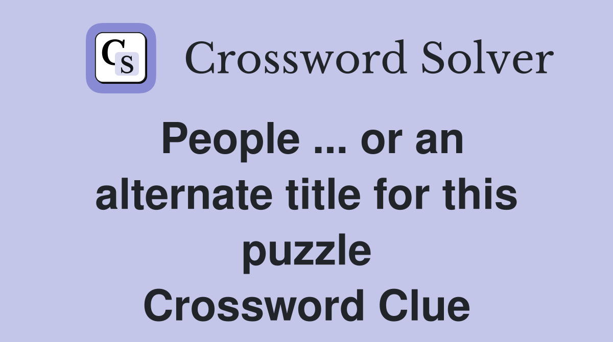 People ... or an alternate title for this puzzle Crossword Clue