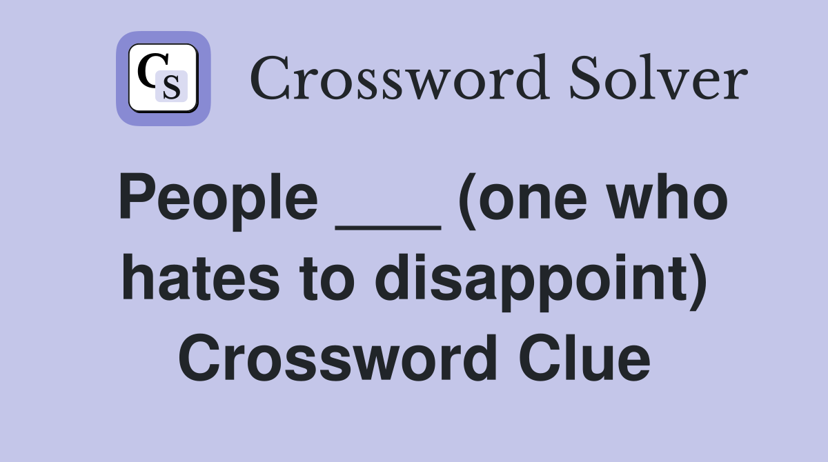 People ___ (one who hates to disappoint) Crossword Clue