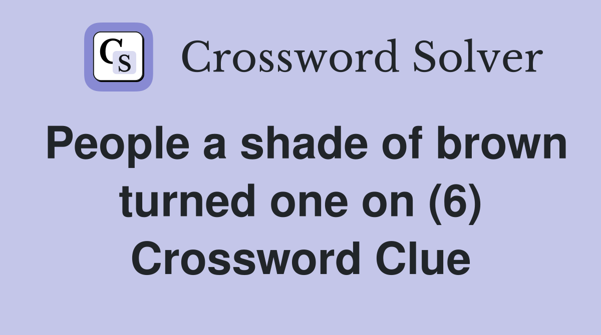 People a shade of brown turned one on (6) Crossword Clue