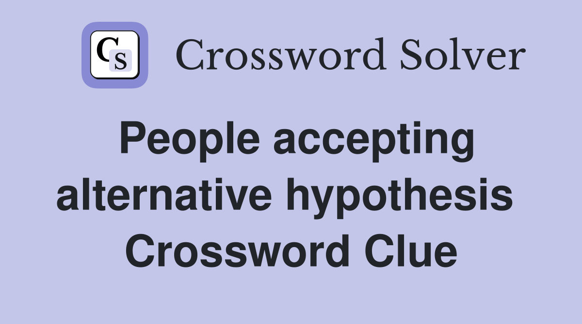 People accepting alternative hypothesis  Crossword Clue