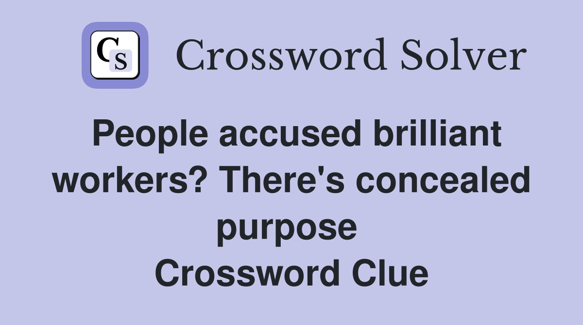 People accused brilliant workers? There's concealed purpose  Crossword Clue