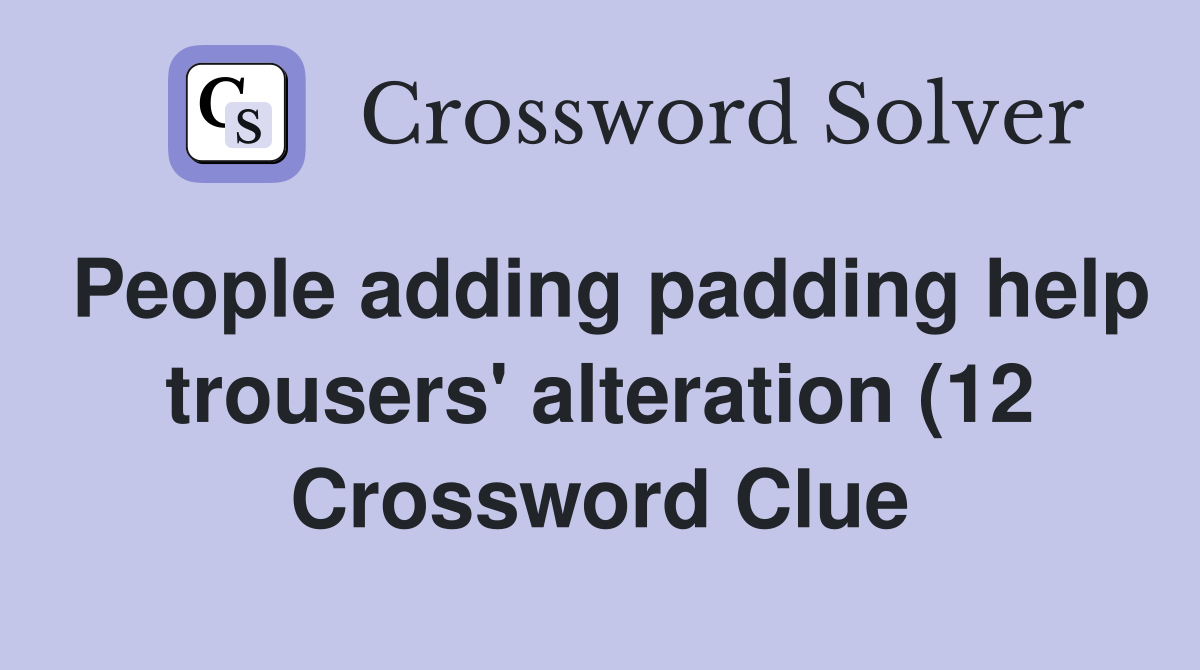 People adding padding help trousers #39 alteration (12) Crossword Clue People adding padding help trousers #39 alteration (12) Crossword Clue