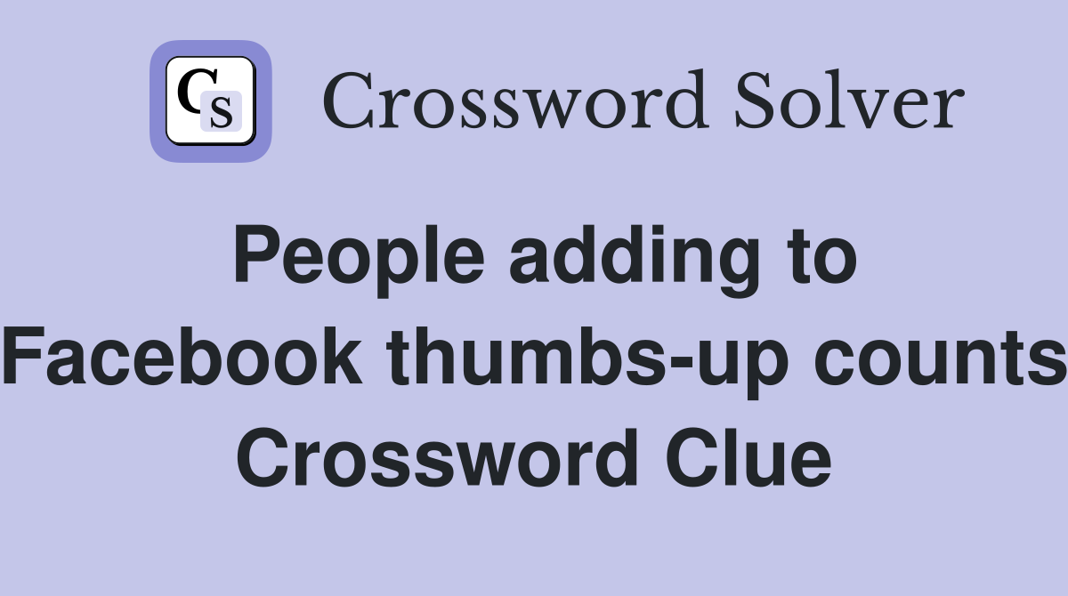 People adding to Facebook thumbs-up counts Crossword Clue