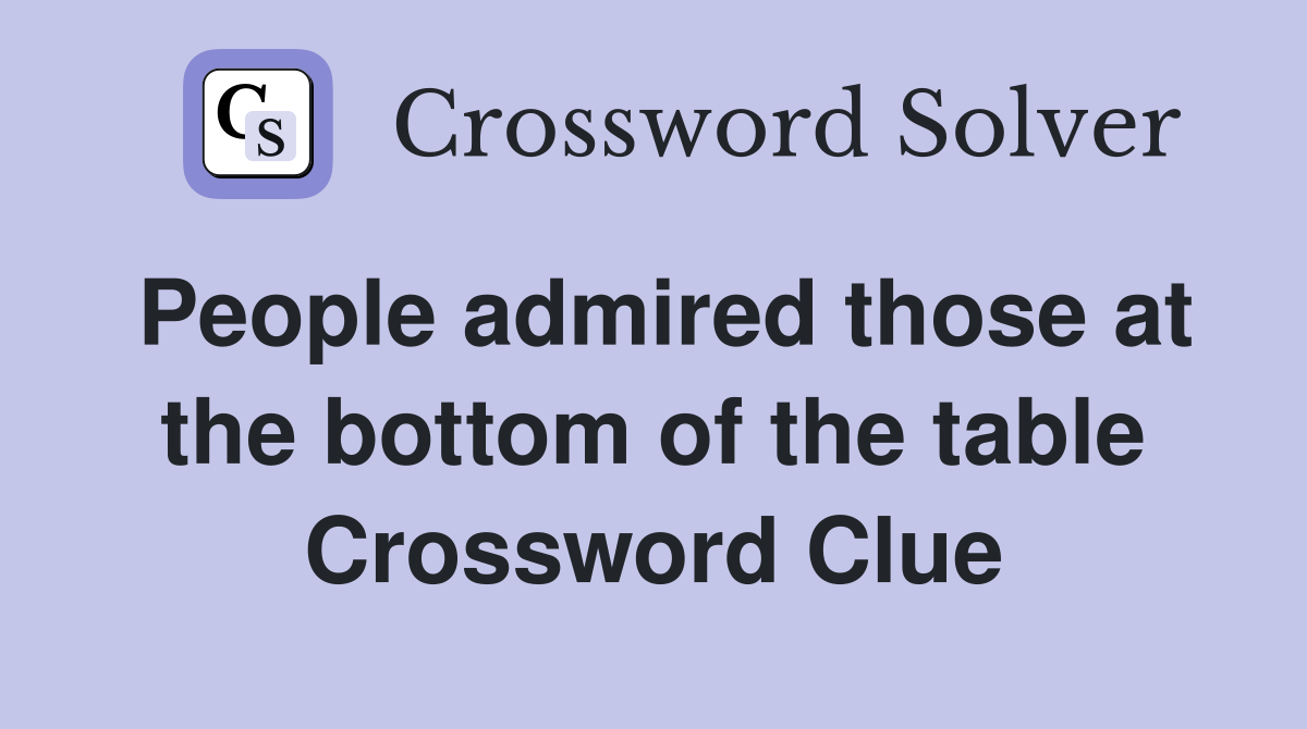 People admired those at the bottom of the table Crossword Clue