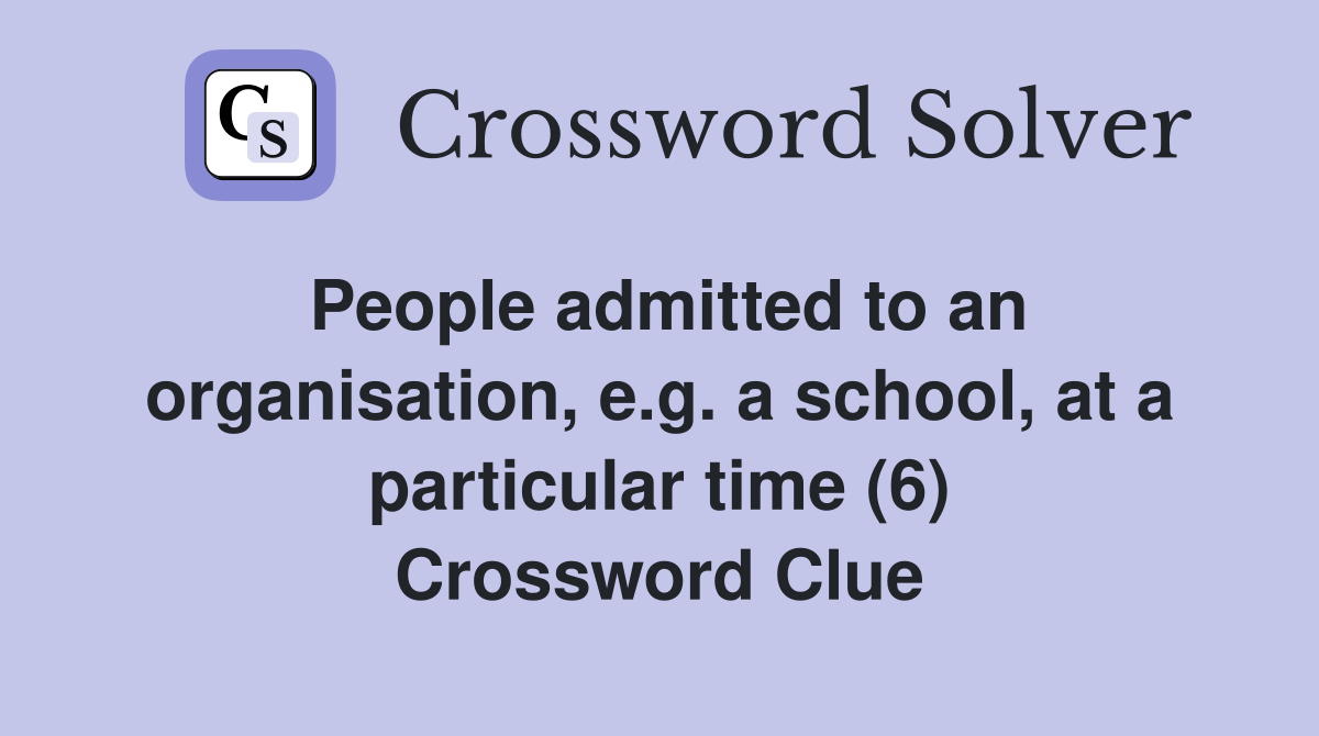 People admitted to an organisation, e.g. a school, at a particular time (6) Crossword Clue