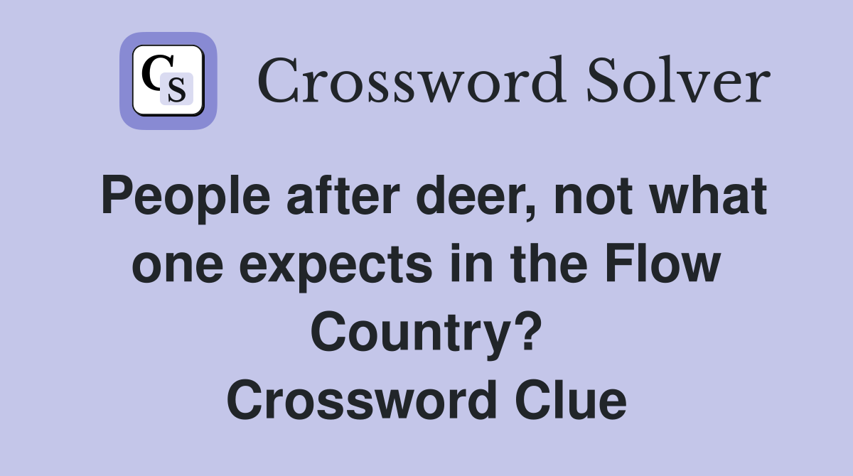 People after deer, not what one expects in the Flow Country? Crossword Clue