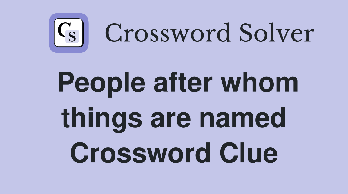 People after whom things are named Crossword Clue