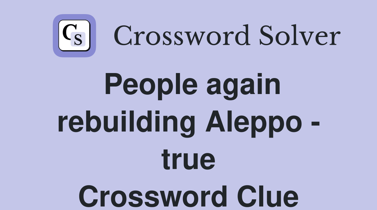 People again rebuilding Aleppo - true Crossword Clue