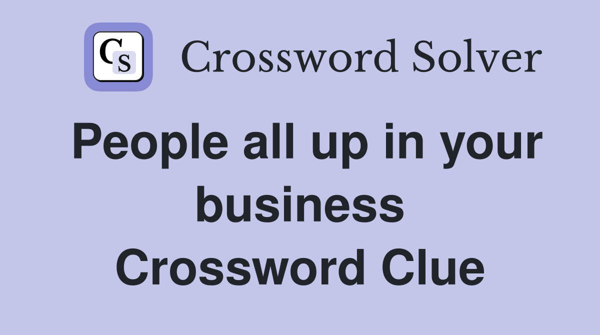 People all up in your business Crossword Clue