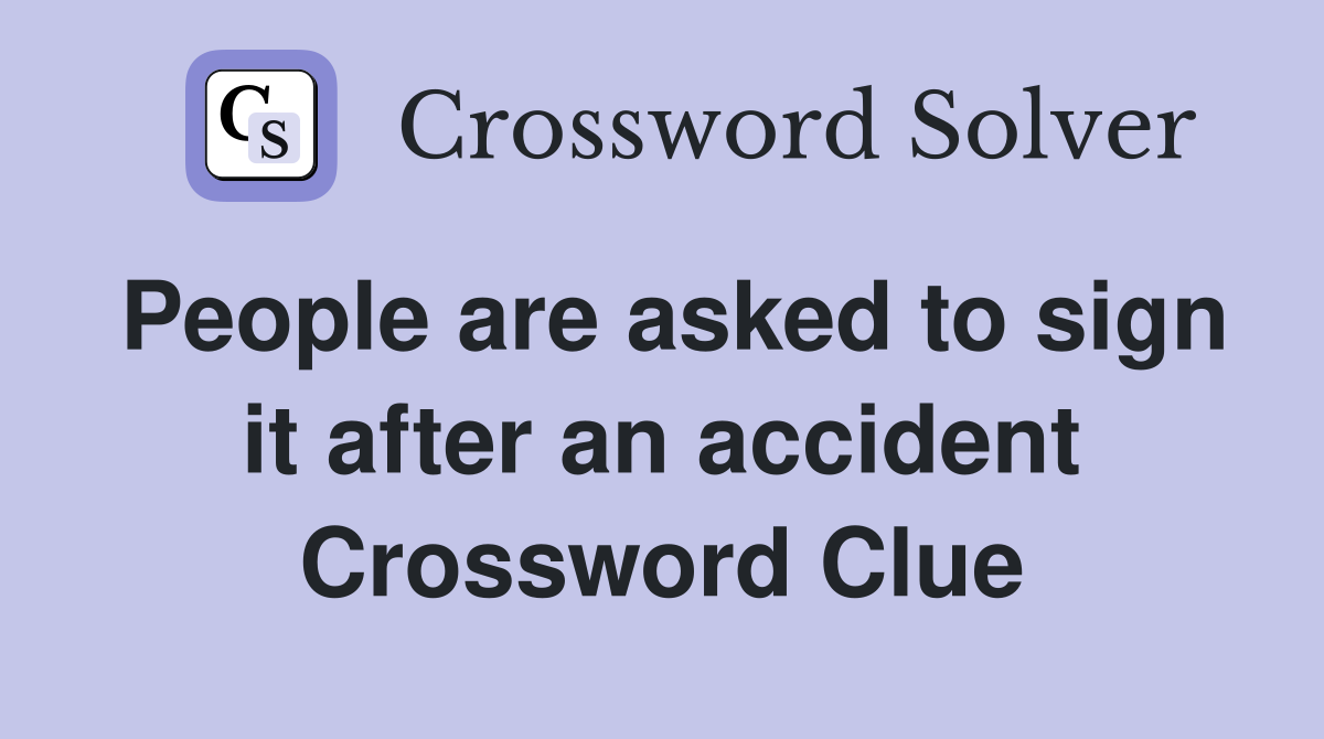 People are asked to sign it after an accident Crossword Clue