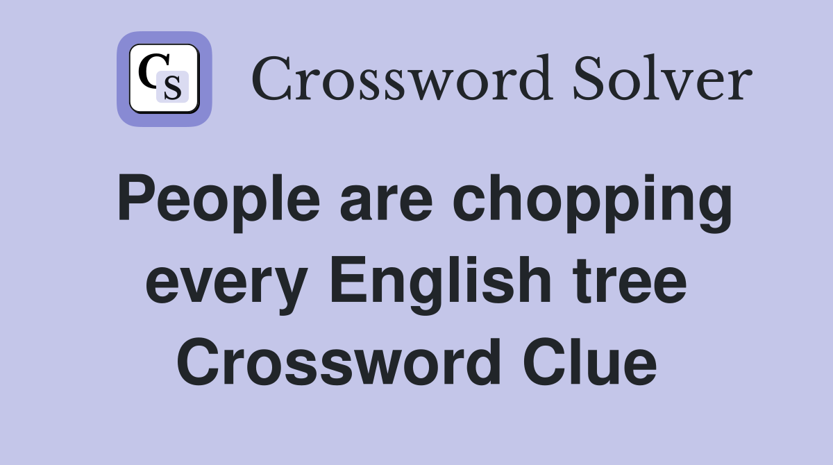 People are chopping every English tree Crossword Clue