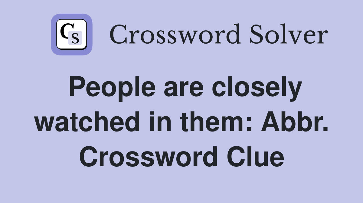 People are closely watched in them: Abbr. Crossword Clue