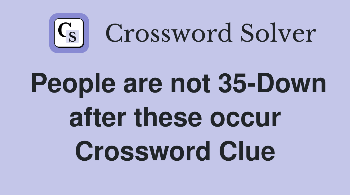 People are not 35-Down after these occur Crossword Clue