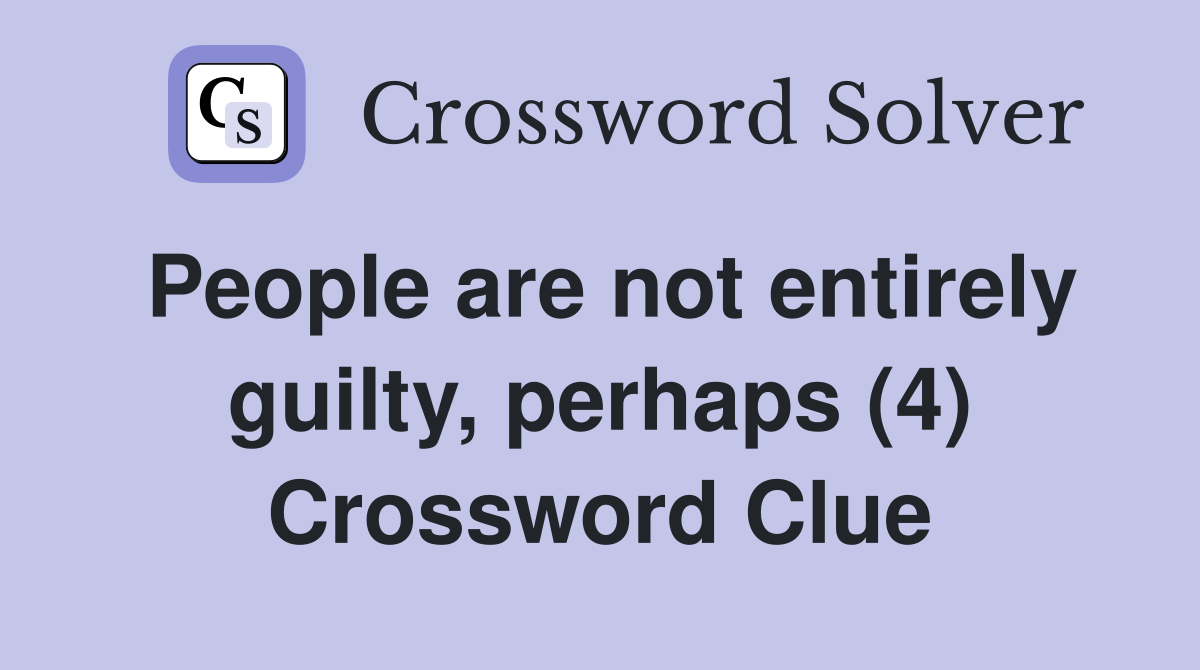 People are not entirely guilty, perhaps (4) Crossword Clue