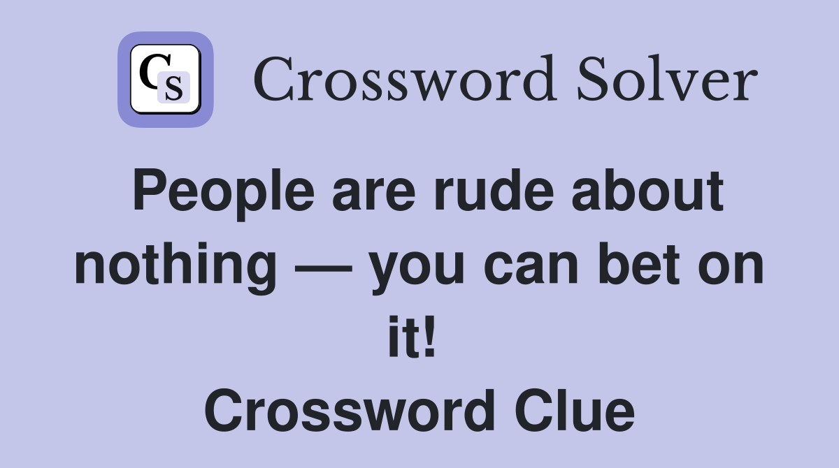 People are rude about nothing — you can bet on it!  Crossword Clue