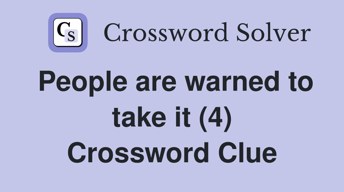 People are warned to take it (4) Crossword Clue