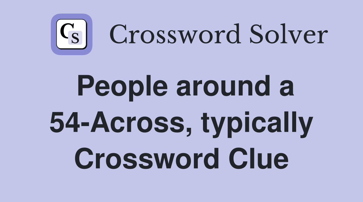 People around a 54-Across, typically Crossword Clue