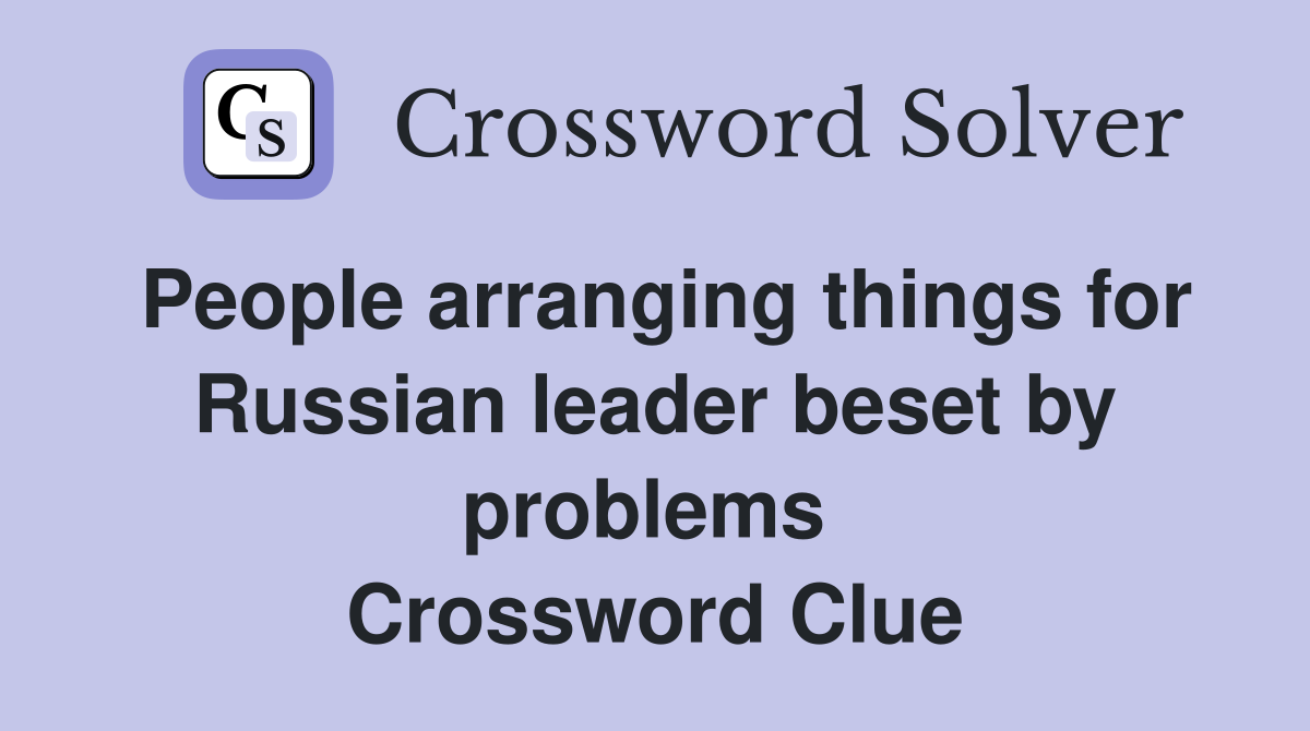People arranging things for Russian leader beset by problems  Crossword Clue