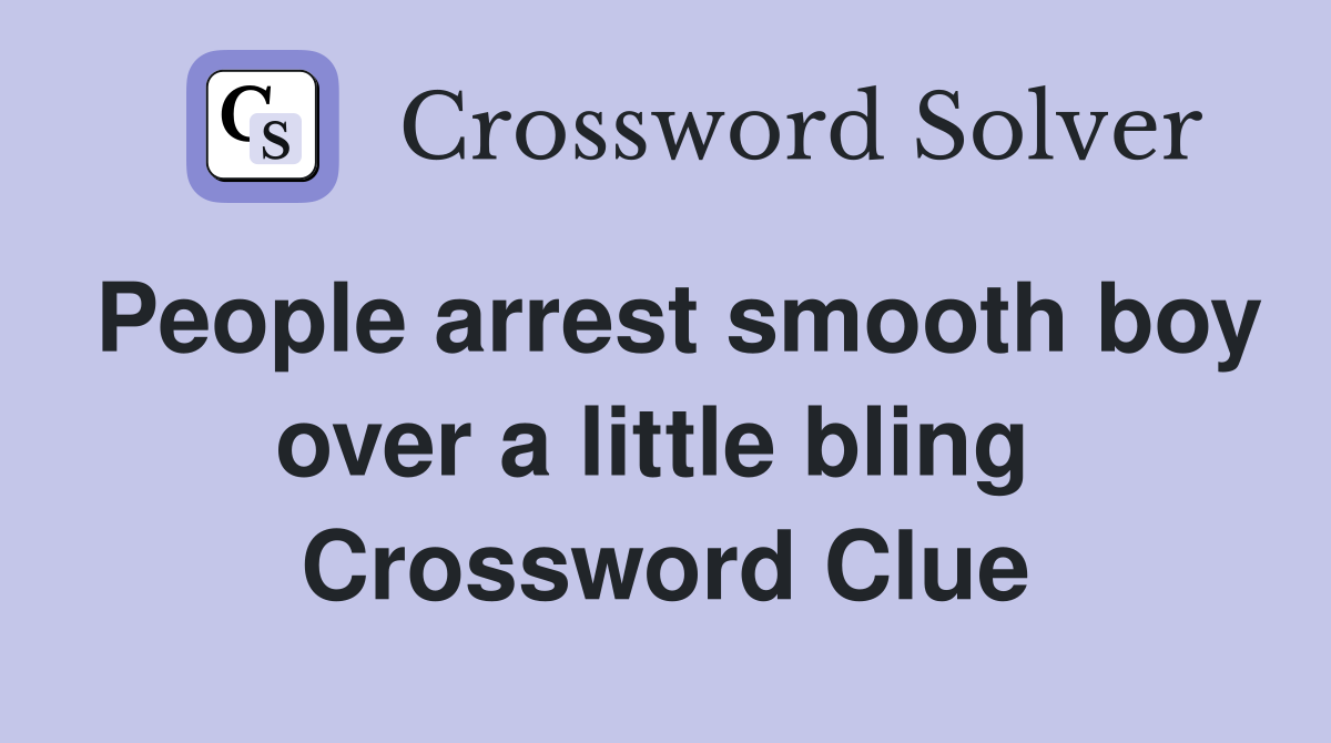 People arrest smooth boy over a little bling  Crossword Clue