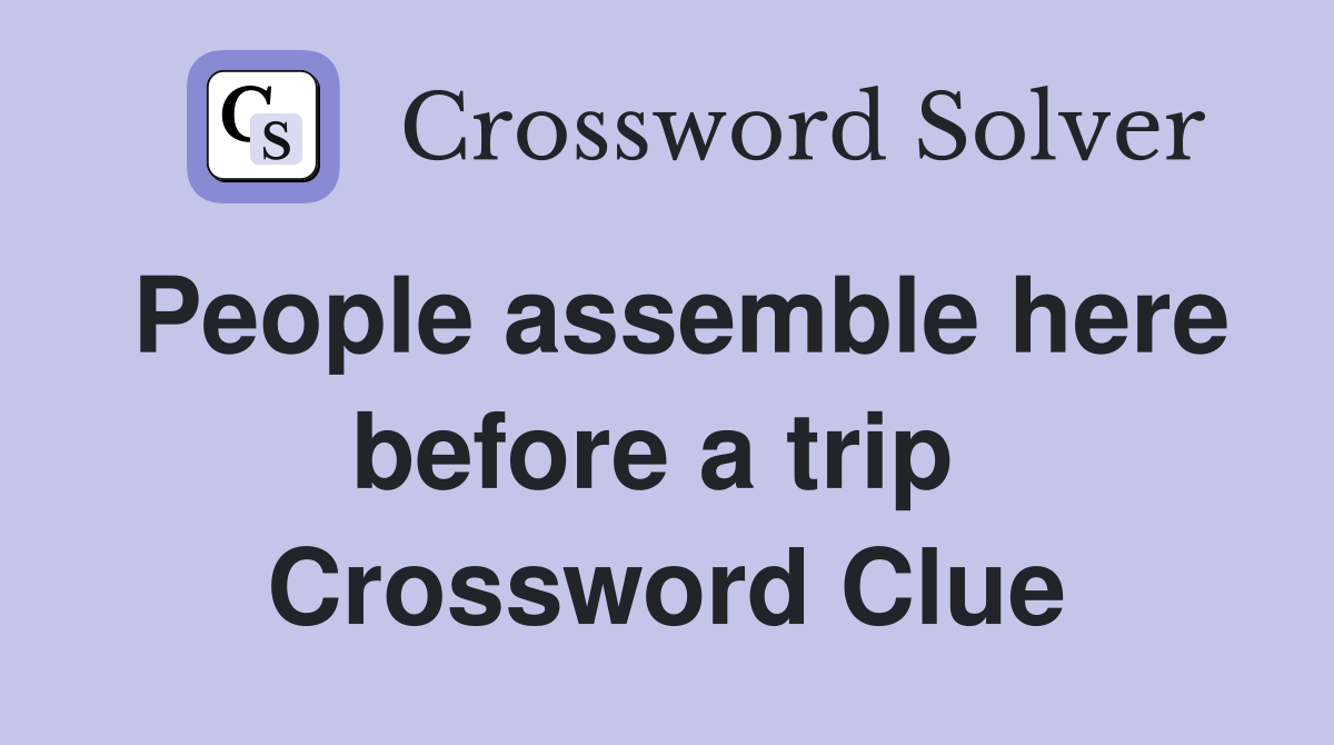 People assemble here before a trip  Crossword Clue