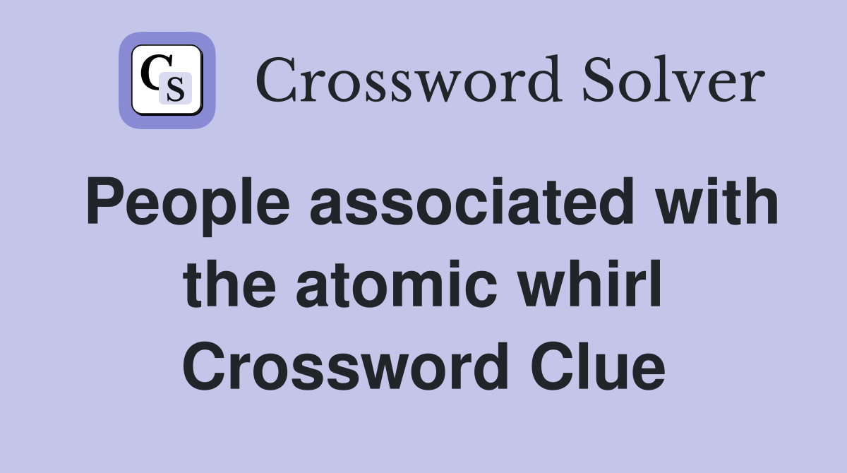 People associated with the atomic whirl Crossword Clue