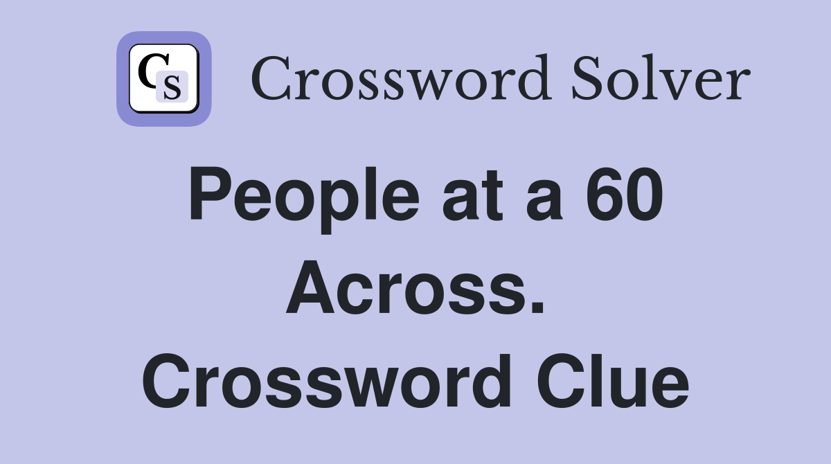 People at a 60 Across. Crossword Clue