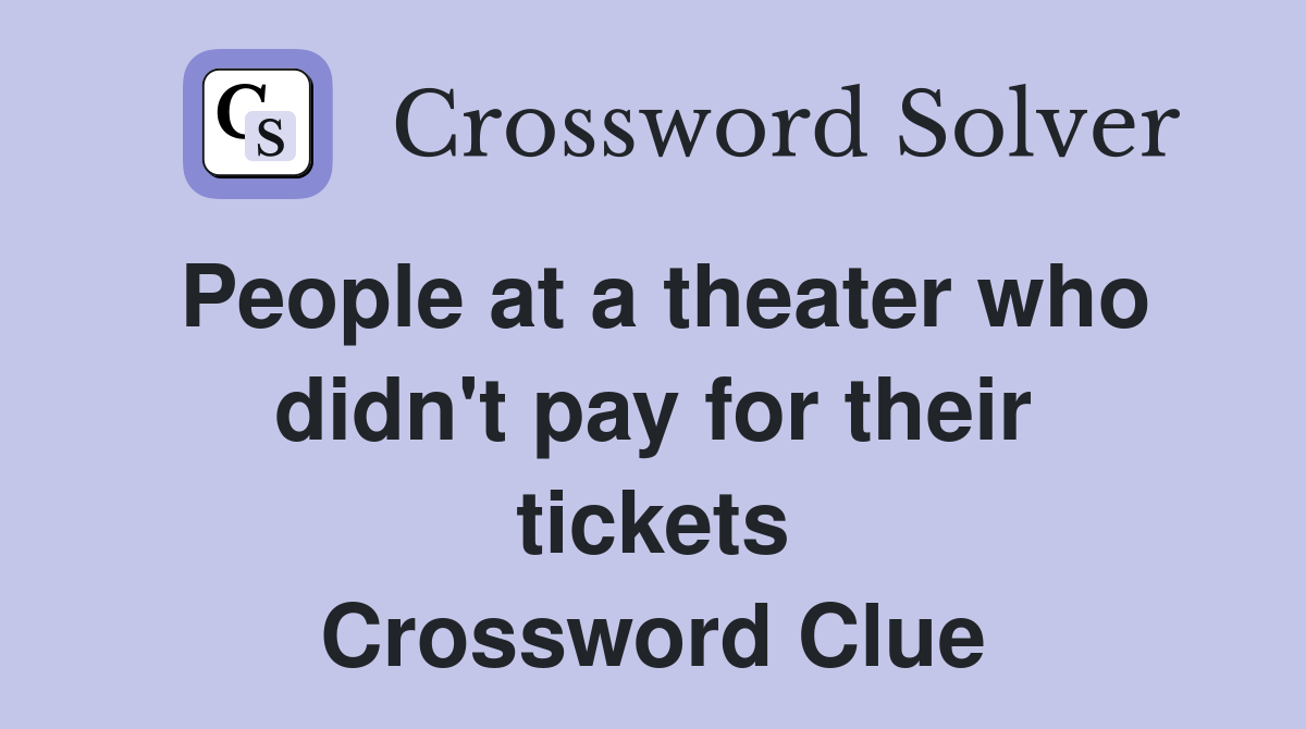 People at a theater who didn't pay for their tickets Crossword Clue