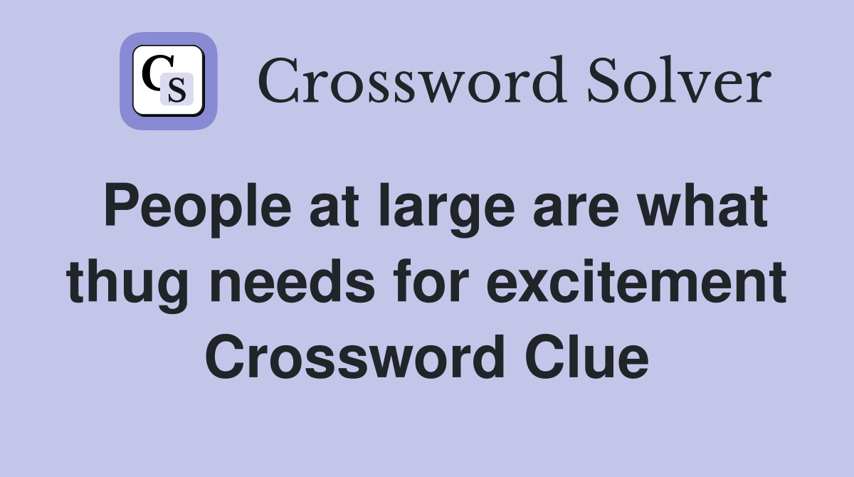 People at large are what thug needs for excitement Crossword Clue