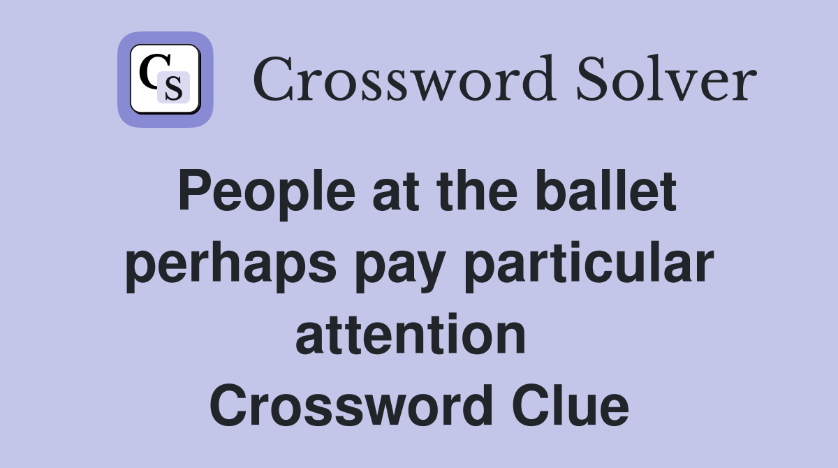 People at the ballet perhaps pay particular attention  Crossword Clue
