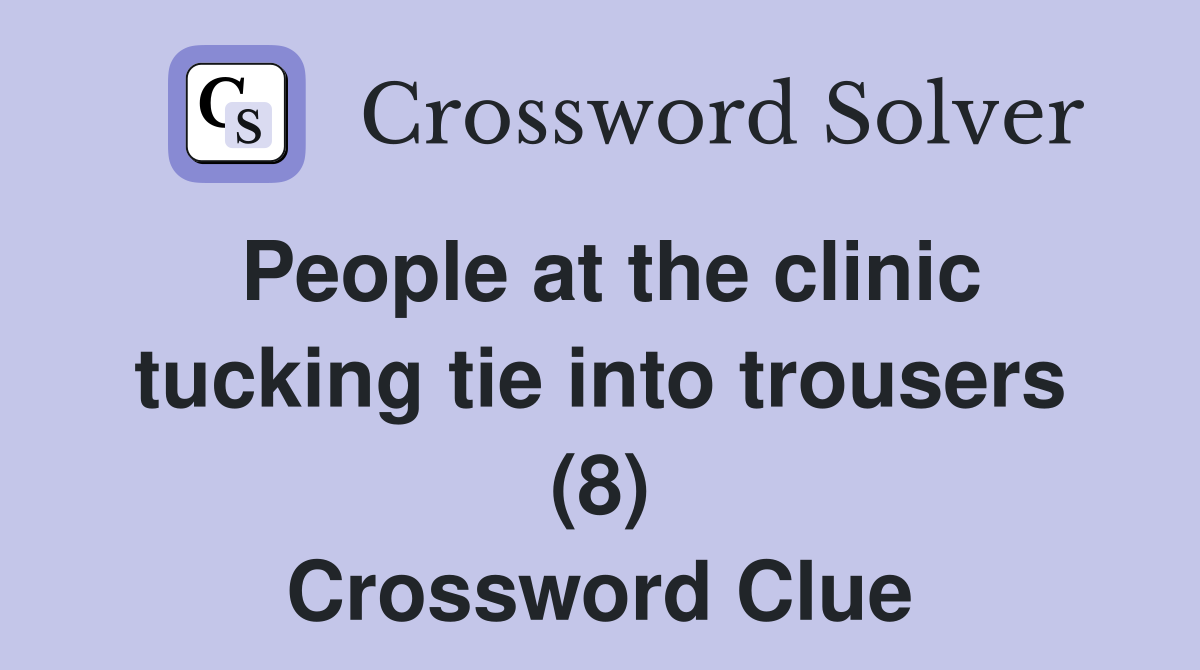 People at the clinic tucking tie into trousers (8) Crossword Clue