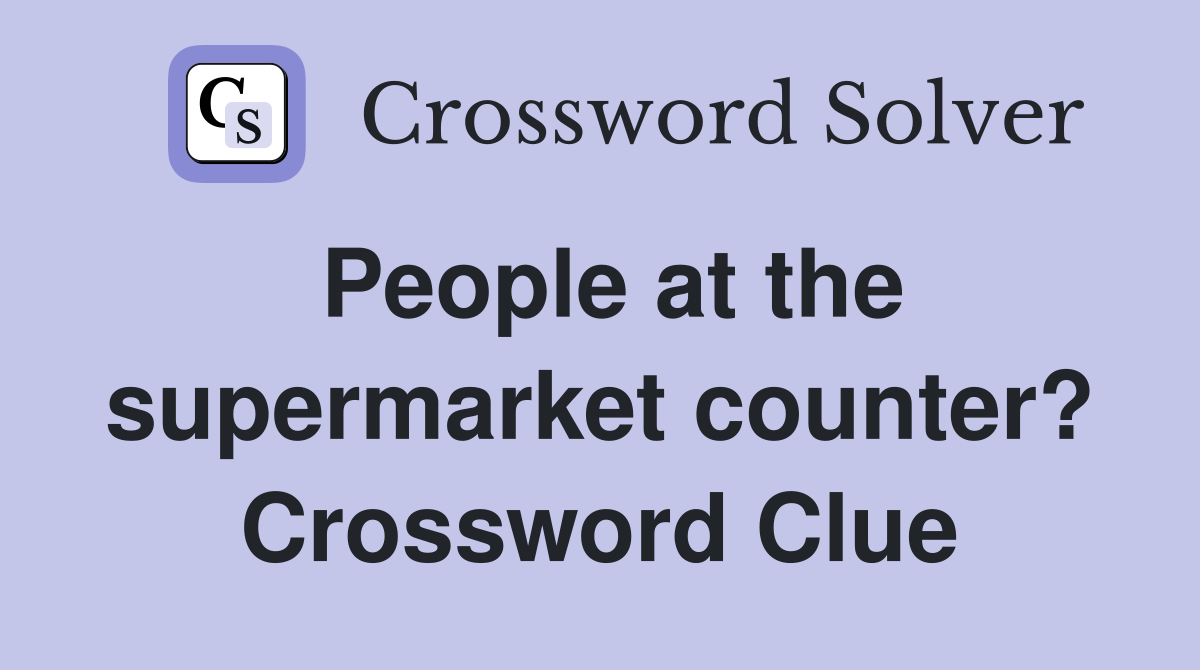 People at the supermarket counter? Crossword Clue