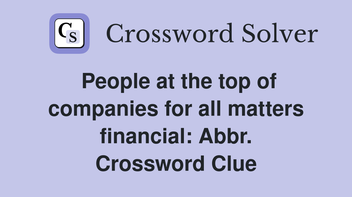 People at the top of companies for all matters financial: Abbr. Crossword Clue