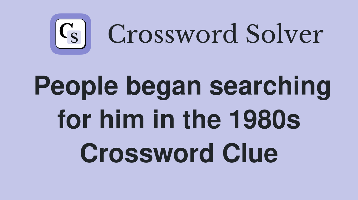 People began searching for him in the 1980s Crossword Clue