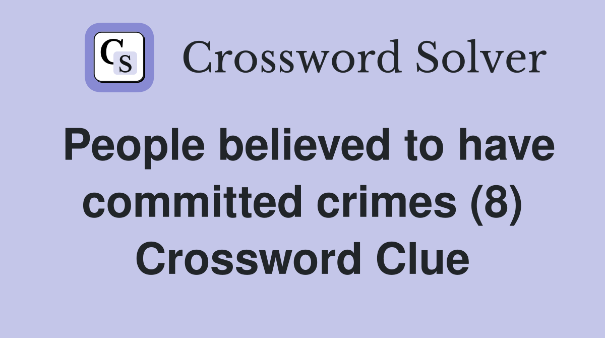 People believed to have committed crimes (8) Crossword Clue