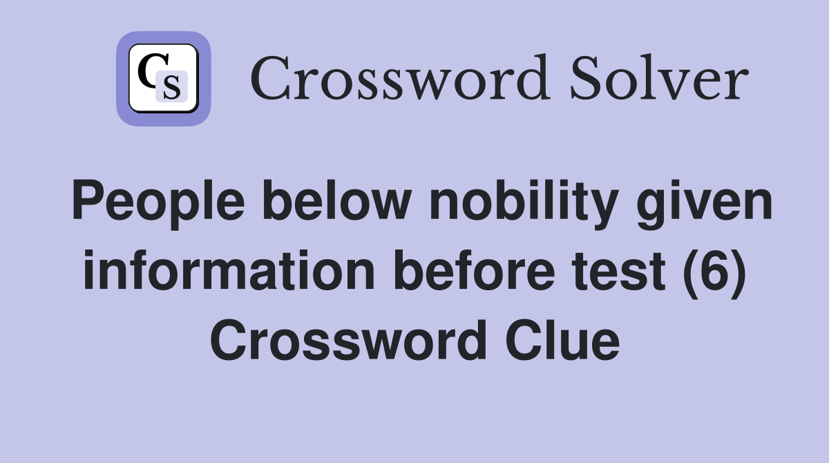 People below nobility given information before test (6) Crossword Clue