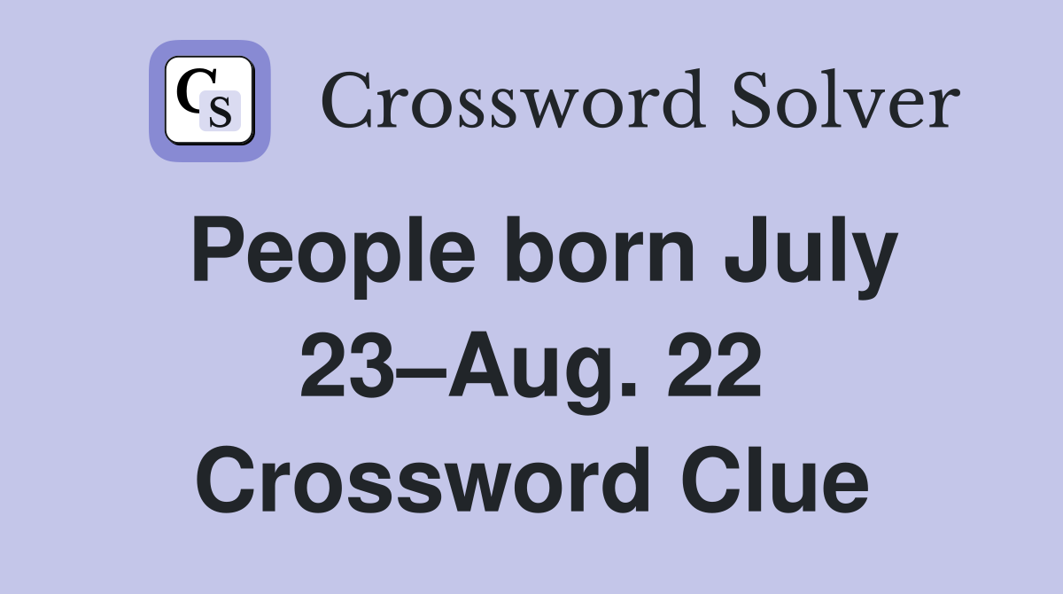 People born July 23–Aug. 22 Crossword Clue