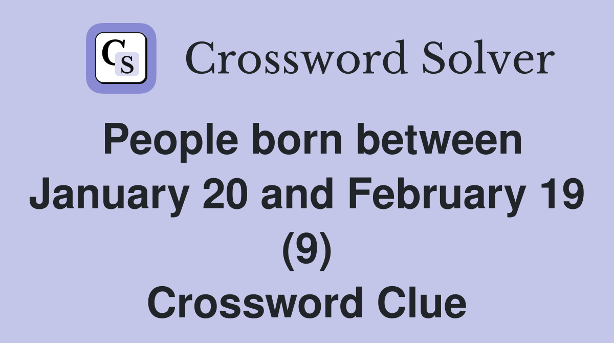 People born between January 20 and February 19 (9) Crossword Clue