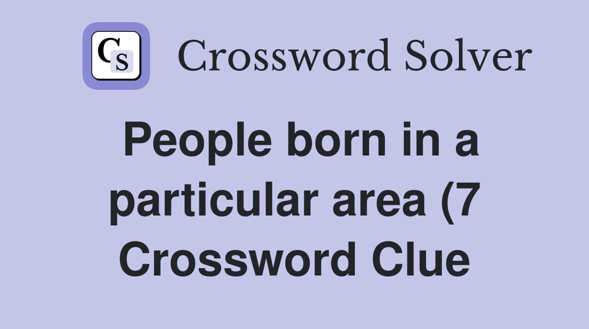 People born in a particular area (7) Crossword Clue Answers People born in a particular area (7) Crossword Clue Answers