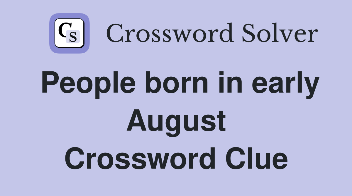 People born in early August Crossword Clue