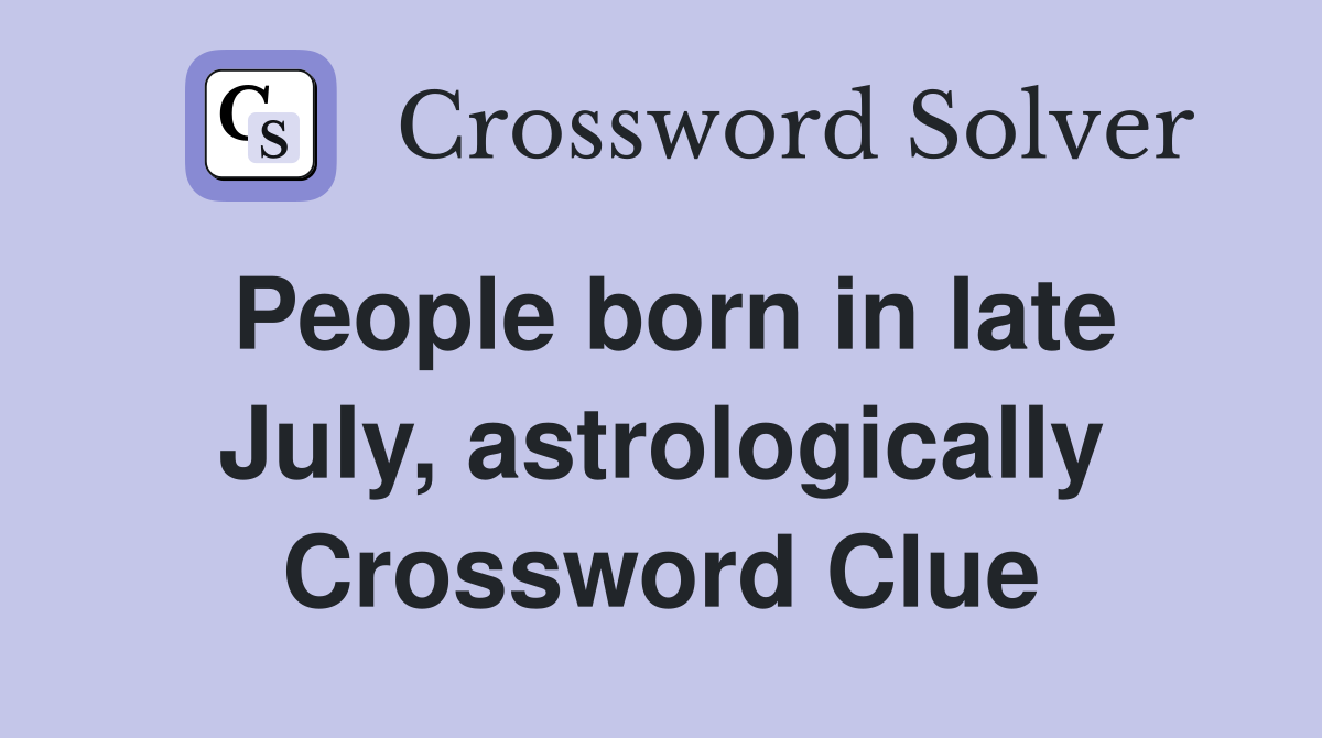 People born in late July, astrologically Crossword Clue
